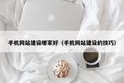 手机网站建设哪家好（手机网站建设的技巧）